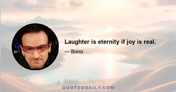 Laughter is eternity if joy is real.