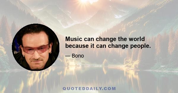 Music can change the world because it can change people.