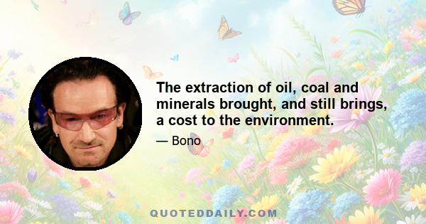 The extraction of oil, coal and minerals brought, and still brings, a cost to the environment.