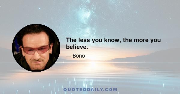 The less you know, the more you believe.