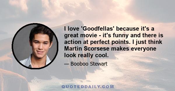 I love 'Goodfellas' because it's a great movie - it's funny and there is action at perfect points. I just think Martin Scorsese makes everyone look really cool.