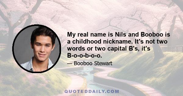 My real name is Nils and Booboo is a childhood nickname. It's not two words or two capital B's, it's B-o-o-b-o-o.