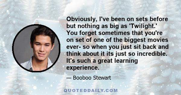 Obviously, I've been on sets before but nothing as big as 'Twilight.' You forget sometimes that you're on set of one of the biggest movies ever- so when you just sit back and think about it its just so incredible. It's