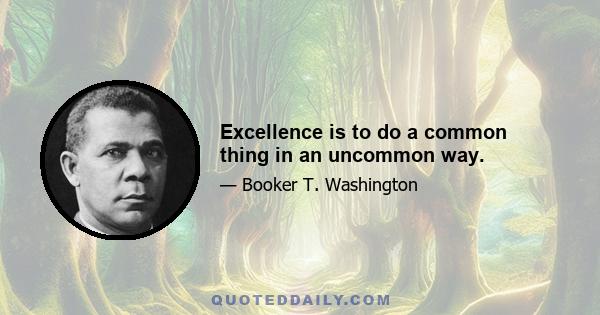 Excellence is to do a common thing in an uncommon way.