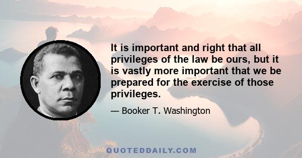 It is important and right that all privileges of the law be ours, but it is vastly more important that we be prepared for the exercise of those privileges.