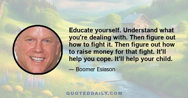 Educate yourself. Understand what you're dealing with. Then figure out how to fight it. Then figure out how to raise money for that fight. It'll help you cope. It'll help your child.