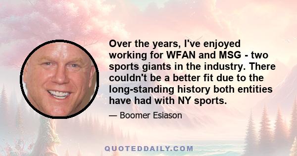 Over the years, I've enjoyed working for WFAN and MSG - two sports giants in the industry. There couldn't be a better fit due to the long-standing history both entities have had with NY sports.