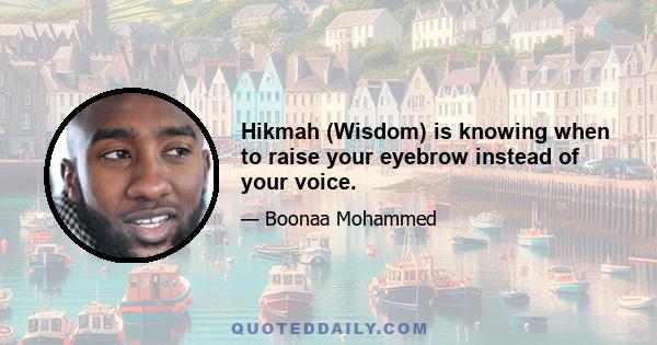 Hikmah (Wisdom) is knowing when to raise your eyebrow instead of your voice.