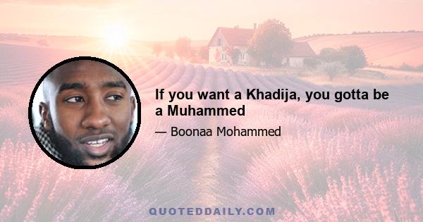 If you want a Khadija, you gotta be a Muhammed