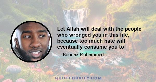 Let Allah will deal with the people who wronged you in this life, because too much hate will eventually consume you to