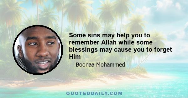 Some sins may help you to remember Allah while some blessings may cause you to forget Him