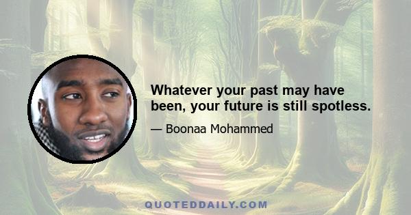 Whatever your past may have been, your future is still spotless.