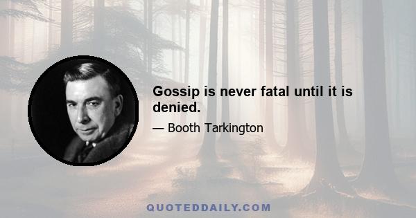 Gossip is never fatal until it is denied.