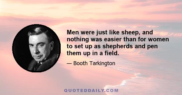 Men were just like sheep, and nothing was easier than for women to set up as shepherds and pen them up in a field.