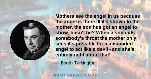 Mothers see the angel in us because the angel is there. If it's shown to the mother, the son has got an angel to show, hasn't he? When a son cuts somebody's throat the mother only sees it's possible for a misguided