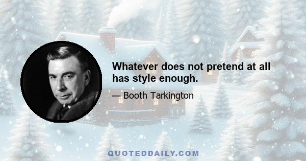 Whatever does not pretend at all has style enough.