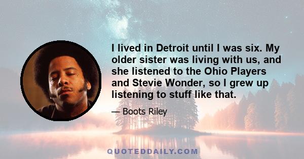 I lived in Detroit until I was six. My older sister was living with us, and she listened to the Ohio Players and Stevie Wonder, so I grew up listening to stuff like that.