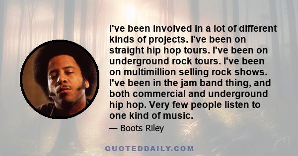 I've been involved in a lot of different kinds of projects. I've been on straight hip hop tours. I've been on underground rock tours. I've been on multimillion selling rock shows. I've been in the jam band thing, and