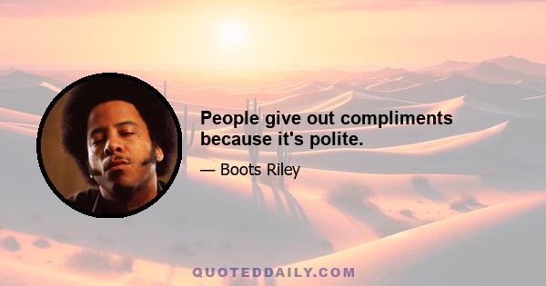 People give out compliments because it's polite.