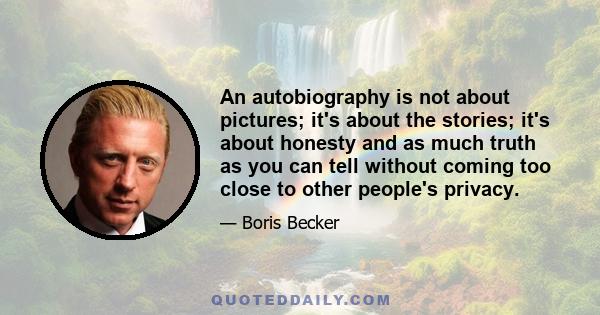 An autobiography is not about pictures; it's about the stories; it's about honesty and as much truth as you can tell without coming too close to other people's privacy.