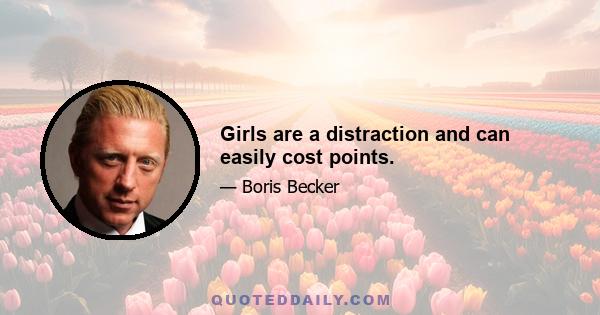 Girls are a distraction and can easily cost points.