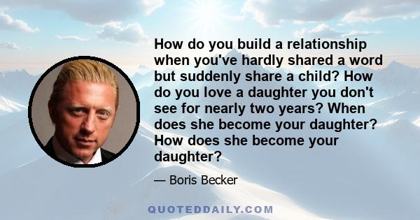 How do you build a relationship when you've hardly shared a word but suddenly share a child? How do you love a daughter you don't see for nearly two years? When does she become your daughter? How does she become your