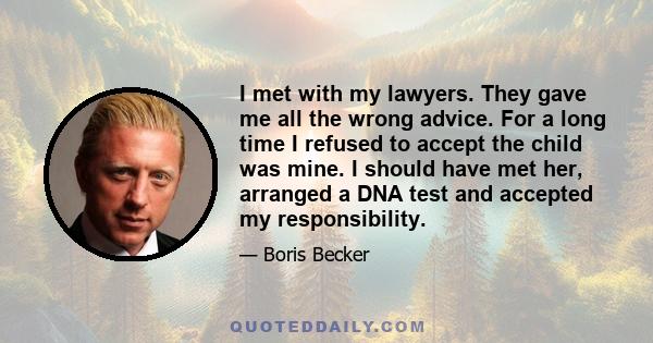 I met with my lawyers. They gave me all the wrong advice. For a long time I refused to accept the child was mine. I should have met her, arranged a DNA test and accepted my responsibility.