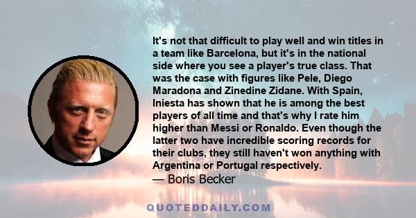 It's not that difficult to play well and win titles in a team like Barcelona, but it's in the national side where you see a player's true class. That was the case with figures like Pele, Diego Maradona and Zinedine