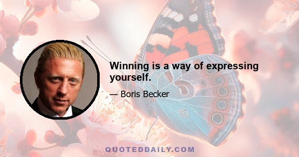 Winning is a way of expressing yourself.