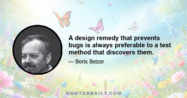 A design remedy that prevents bugs is always preferable to a test method that discovers them.