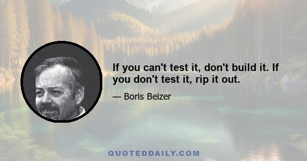 If you can't test it, don't build it. If you don't test it, rip it out.