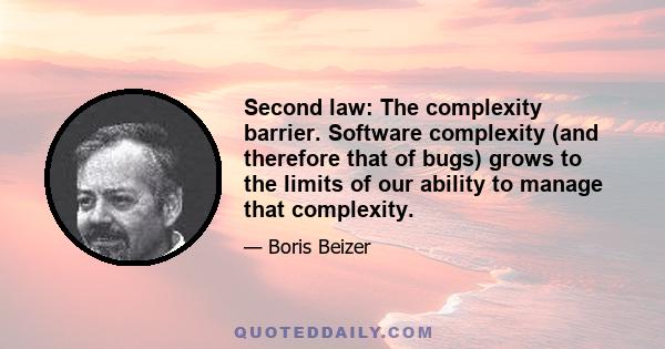 Second law: The complexity barrier. Software complexity (and therefore that of bugs) grows to the limits of our ability to manage that complexity.