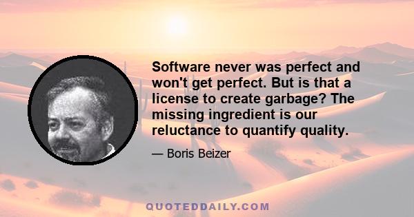 Software never was perfect and won't get perfect. But is that a license to create garbage? The missing ingredient is our reluctance to quantify quality.