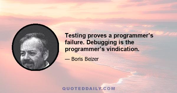 Testing proves a programmer’s failure. Debugging is the programmer’s vindication.