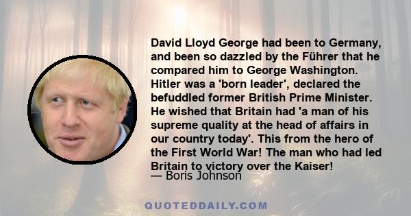 David Lloyd George had been to Germany, and been so dazzled by the Führer that he compared him to George Washington. Hitler was a 'born leader', declared the befuddled former British Prime Minister. He wished that