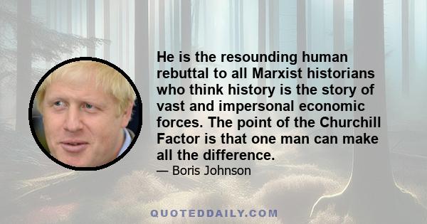 He is the resounding human rebuttal to all Marxist historians who think history is the story of vast and impersonal economic forces. The point of the Churchill Factor is that one man can make all the difference.