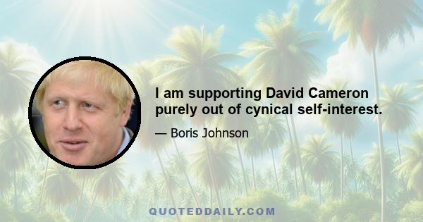 I am supporting David Cameron purely out of cynical self-interest.