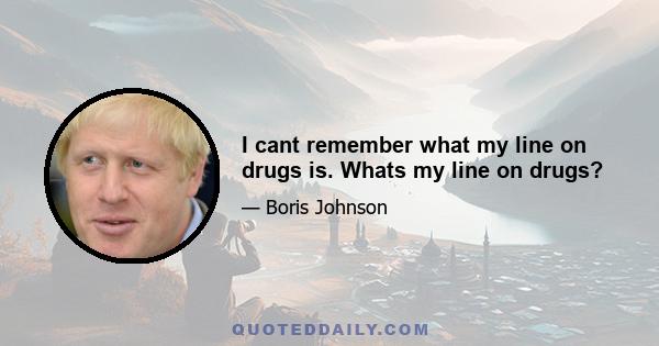 I cant remember what my line on drugs is. Whats my line on drugs?