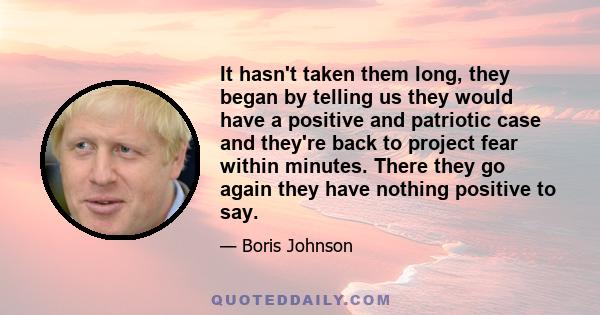 It hasn't taken them long, they began by telling us they would have a positive and patriotic case and they're back to project fear within minutes. There they go again they have nothing positive to say.