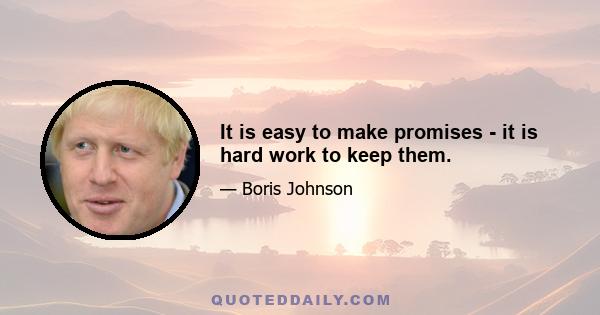 It is easy to make promises - it is hard work to keep them.