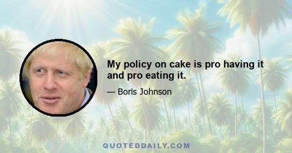 My policy on cake is pro having it and pro eating it.