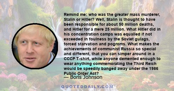 Remind me: who was the greater mass murderer, Stalin or Hitler? Well, Stalin is thought to have been responsible for about 50 million deaths, and Hitler for a mere 25 million. What Hitler did in his concentration camps