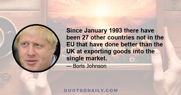 Since January 1993 there have been 27 other countries not in the EU that have done better than the UK at exporting goods into the single market.