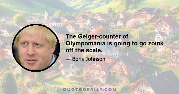 The Geiger-counter of Olympomania is going to go zoink off the scale.