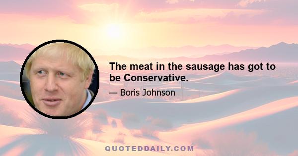 The meat in the sausage has got to be Conservative.