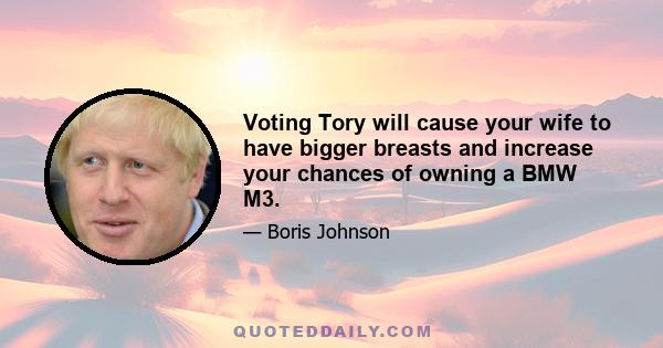 Voting Tory will cause your wife to have bigger breasts and increase your chances of owning a BMW M3.