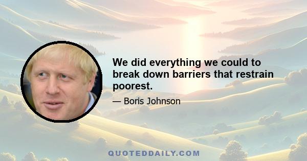 We did everything we could to break down barriers that restrain poorest.