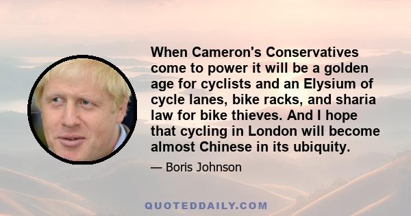 When Cameron's Conservatives come to power it will be a golden age for cyclists and an Elysium of cycle lanes, bike racks, and sharia law for bike thieves. And I hope that cycling in London will become almost Chinese in 