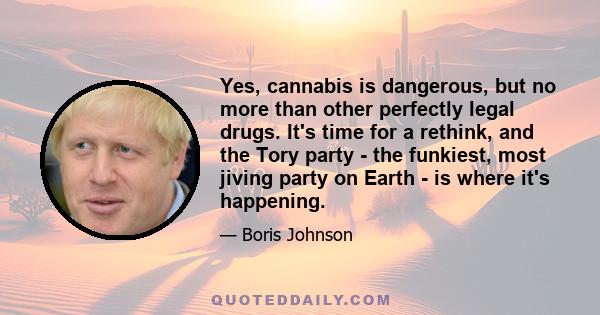 Yes, cannabis is dangerous, but no more than other perfectly legal drugs. It's time for a rethink, and the Tory party - the funkiest, most jiving party on Earth - is where it's happening.