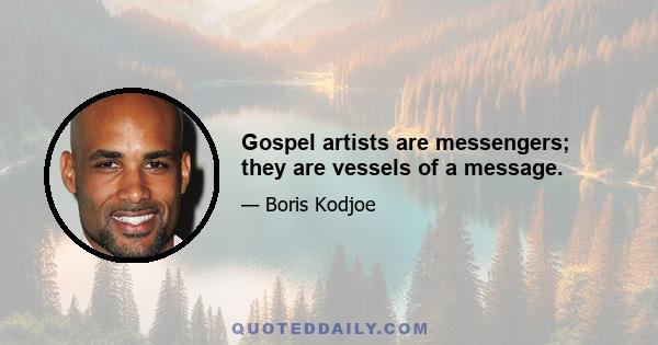 Gospel artists are messengers; they are vessels of a message.